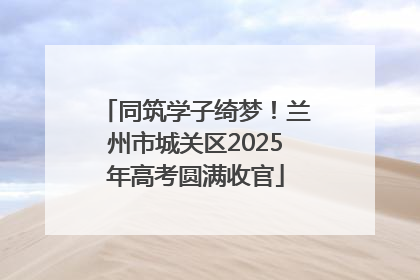 同筑学子绮梦！兰州市城关区2025年高考圆满收官