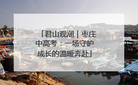君山观潮｜枣庄中高考：一场守护成长的温暖奔赴