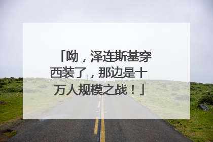 呦，泽连斯基穿西装了，那边是十万人规模之战！