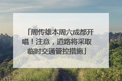 周传雄本周六成都开唱！注意，道路将采取临时交通管控措施