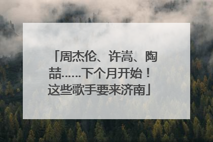 周杰伦、许嵩、陶喆……下个月开始！这些歌手要来济南