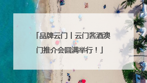 品牌云门丨云门酱酒澳门推介会圆满举行！