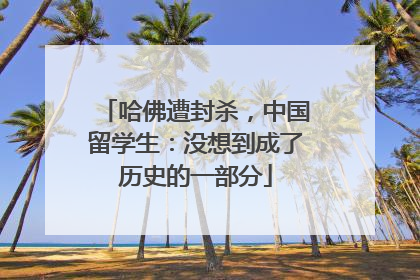 哈佛遭封杀，中国留学生：没想到成了历史的一部分