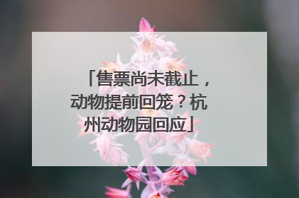售票尚未截止，动物提前回笼？杭州动物园回应