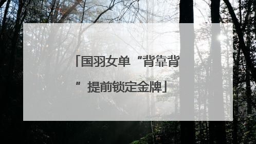 国羽女单“背靠背”提前锁定金牌