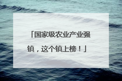 国家级农业产业强镇，这个镇上榜！