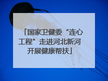国家卫健委“连心工程”走进河北新河开展健康帮扶