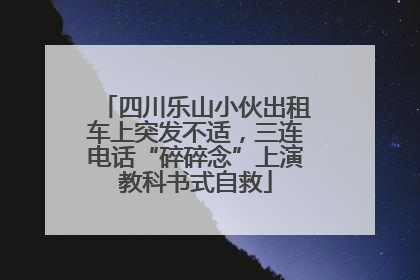 四川乐山小伙出租车上突发不适，三连电话“碎碎念”上演教科书式自救