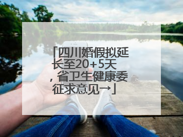 四川婚假拟延长至20+5天，省卫生健康委征求意见→
