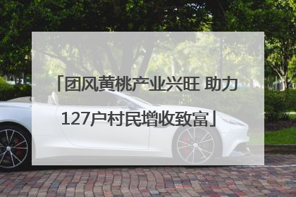 团风黄桃产业兴旺 助力127户村民增收致富