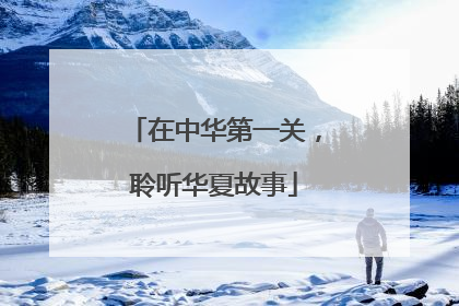 在中华第一关，聆听华夏故事