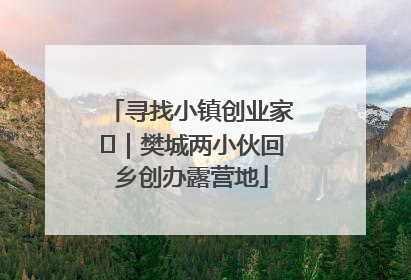 寻找小镇创业家㊳｜樊城两小伙回乡创办露营地