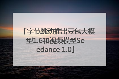 字节跳动推出豆包大模型1.6和视频模型Seedance 1.0