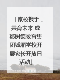家校携手，共育未来 成都树德教育集团城厢学校开展家长开放日活动