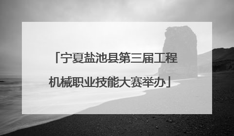 宁夏盐池县第三届工程机械职业技能大赛举办