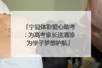 宁夏体彩爱心助考：为高考家长送清凉 为学子梦想护航