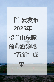宁夏发布2025年贺兰山东麓葡萄酒领域“五新”成果