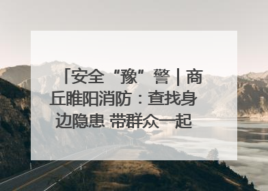 安全“豫”警｜商丘睢阳消防：查找身边隐患 带群众一起“涨知识”