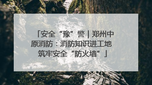 安全“豫”警｜郑州中原消防：消防知识进工地 筑牢安全“防火墙”
