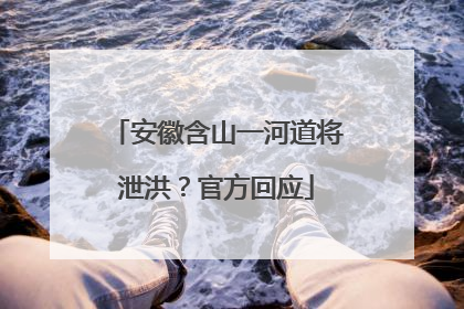 安徽含山一河道将泄洪？官方回应