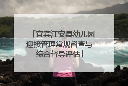 宜宾江安县幼儿园迎接管理常规督查与综合督导评估