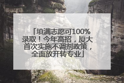 填满志愿可100%录取！今年高招，厦大首次实施不调剂政策，全面放开转专业