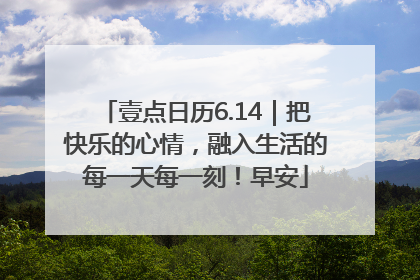 壹点日历6.14｜把快乐的心情，融入生活的每一天每一刻！早安