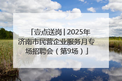 壹点送岗│2025年济南市民营企业服务月专场招聘会（第9场）