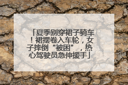 夏季别穿裙子骑车！裙摆卷入车轮，女子摔倒“被困”，热心驾驶员急伸援手