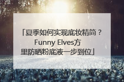 夏季如何实现底妆精简？Funny Elves方里防晒粉底液一步到位