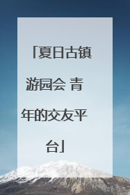 夏日古镇游园会 青年的交友平台