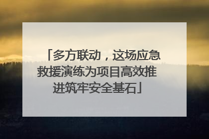 多方联动，这场应急救援演练为项目高效推进筑牢安全基石