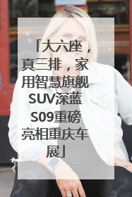 大六座，真三排，家用智慧旗舰SUV深蓝S09重磅亮相重庆车展