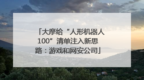 大摩给“人形机器人100”清单注入新思路：游戏和网安公司