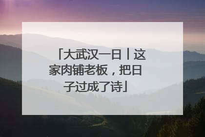 大武汉一日︱这家肉铺老板，把日子过成了诗