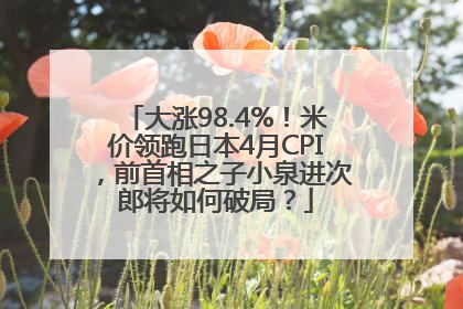 大涨98.4%！米价领跑日本4月CPI，前首相之子小泉进次郎将如何破局？