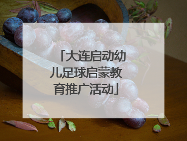 大连启动幼儿足球启蒙教育推广活动