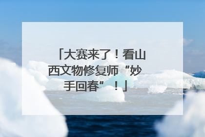 大赛来了！看山西文物修复师“妙手回春”！