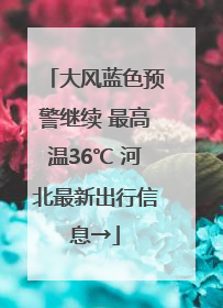 大风蓝色预警继续 最高温36℃ 河北最新出行信息→
