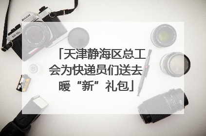 天津静海区总工会为快递员们送去暖“新”礼包