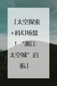 太空探索+科幻场景！“湘江·太空城”启航