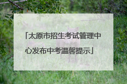 太原市招生考试管理中心发布中考温馨提示