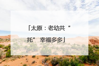 太原：老幼共“托” 幸福多多