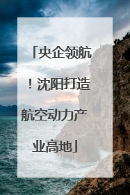 央企领航！沈阳打造航空动力产业高地