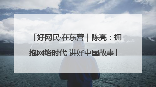 好网民·在东营｜陈亮：拥抱网络时代 讲好中国故事