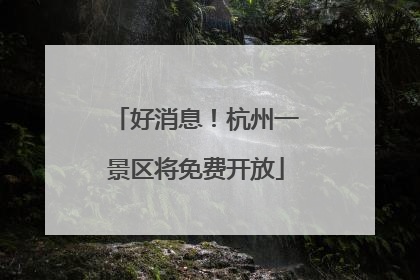 好消息！杭州一景区将免费开放