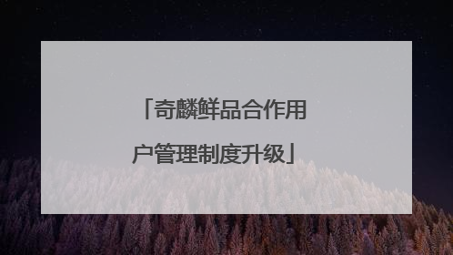 奇麟鲜品合作用户管理制度升级