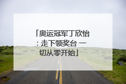 奥运冠军丁欣怡：走下领奖台 一切从零开始