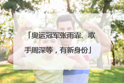 奥运冠军张雨霏、歌手周深等，有新身份