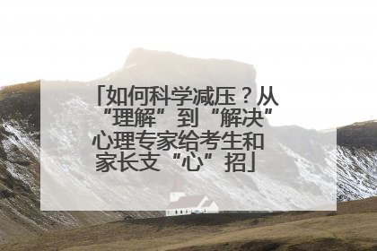 如何科学减压？从“理解”到“解决” 心理专家给考生和家长支“心”招